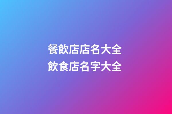 餐飲店店名大全 飲食店名字大全-第1張-店鋪起名-玄機(jī)派